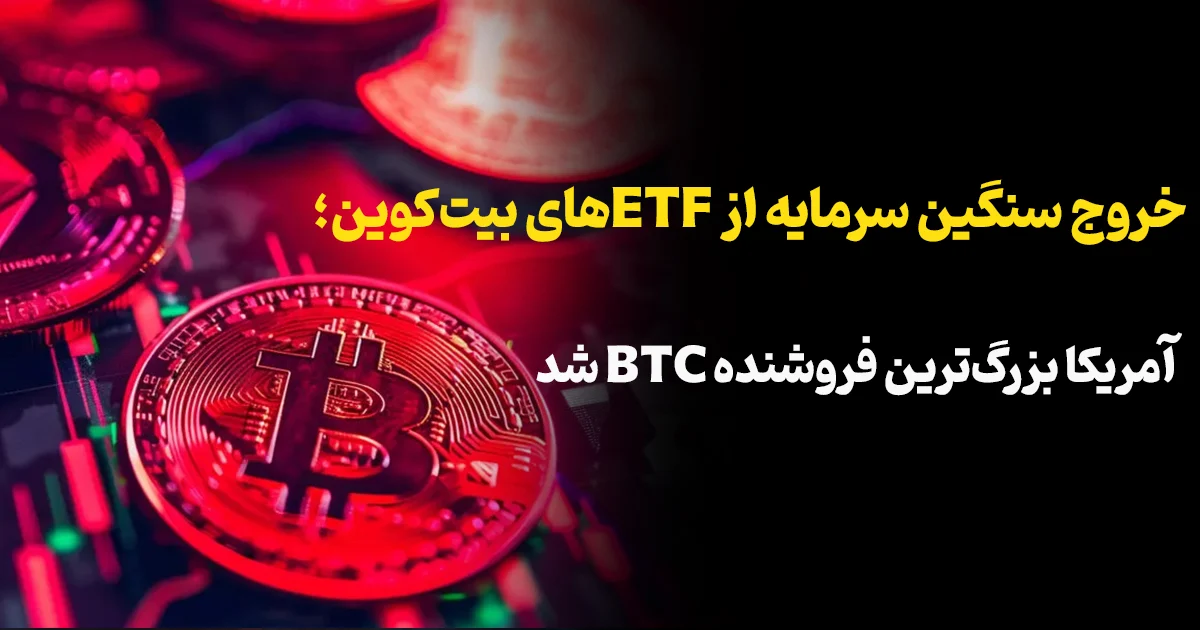 خروج سنگین سرمایه از ETFهای بیت‌کوین؛ آمریکا بزرگ‌ترین فروشنده BTC شد